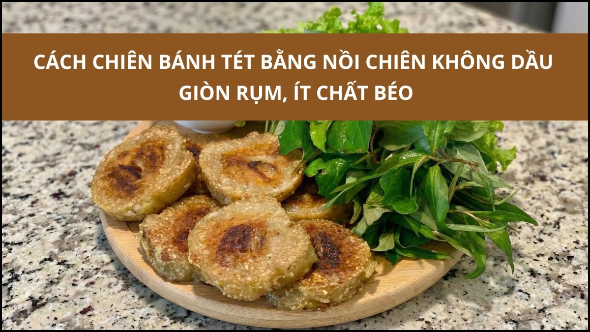 Cách chiên bánh tét bằng nồi chiên không dầu giòn rụm, ít chất béo